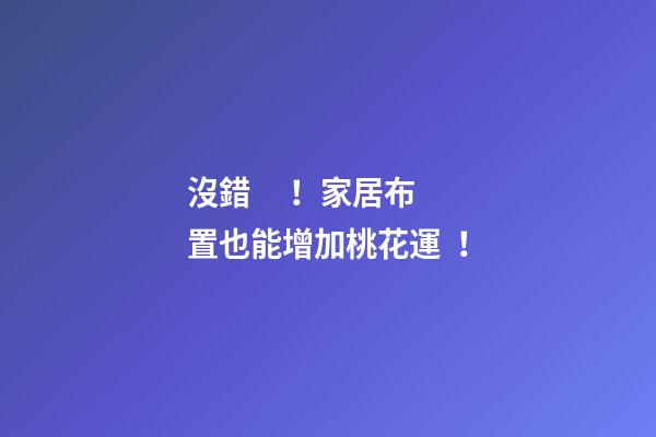 沒錯！家居布置也能增加桃花運！
